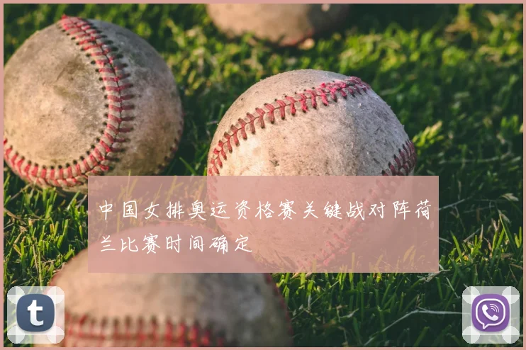 中国女排奥运资格赛关键战对阵荷兰比赛时间确定