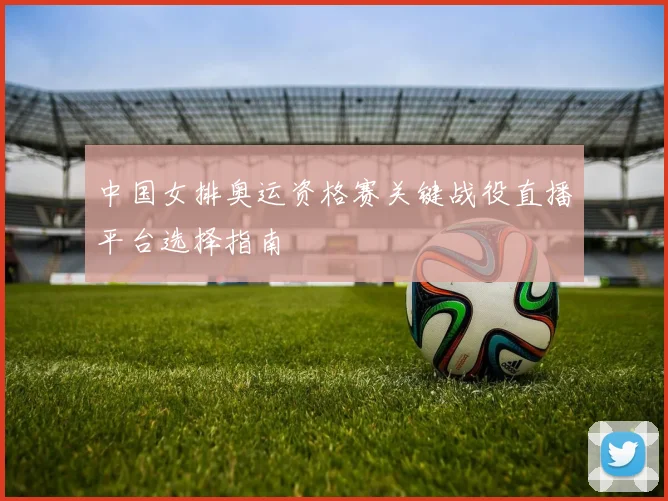 中国女排奥运资格赛关键战役直播平台选择指南