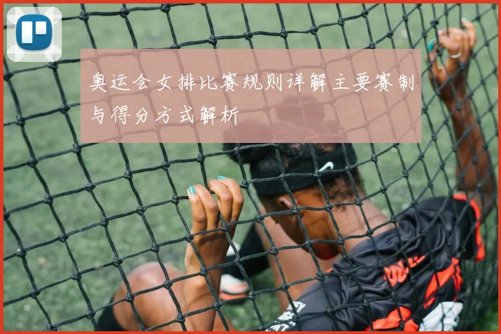 奥运会女排比赛规则详解主要赛制与得分方式解析