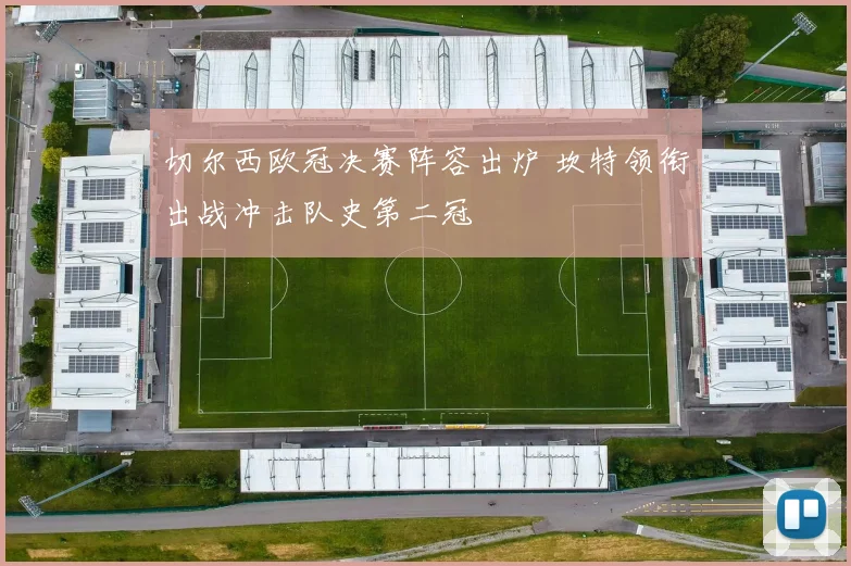 切尔西欧冠决赛阵容出炉 坎特领衔出战冲击队史第二冠