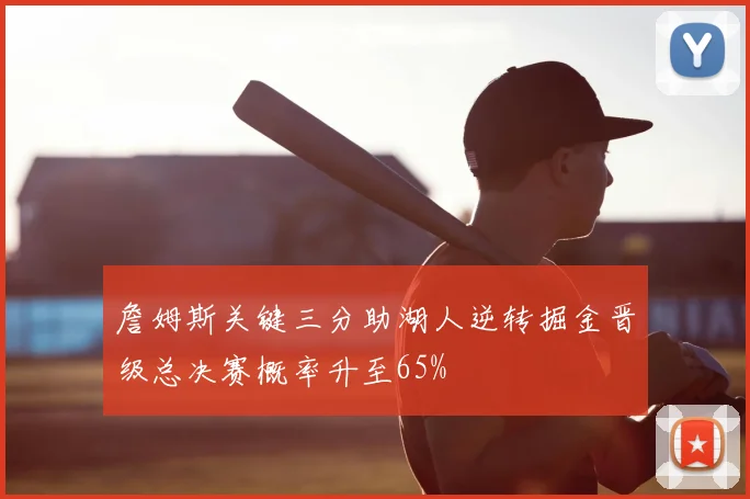 詹姆斯关键三分助湖人逆转掘金晋级总决赛概率升至65%