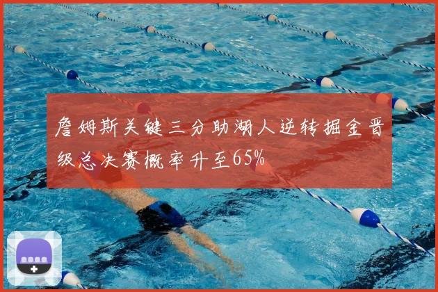 詹姆斯关键三分助湖人逆转掘金晋级总决赛概率升至65%