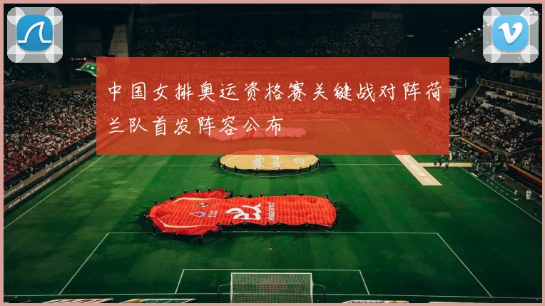 中国女排奥运资格赛关键战对阵荷兰队首发阵容公布