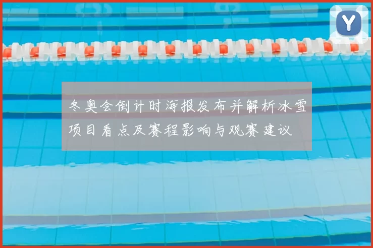 冬奥会倒计时海报发布并解析冰雪项目看点及赛程影响与观赛建议