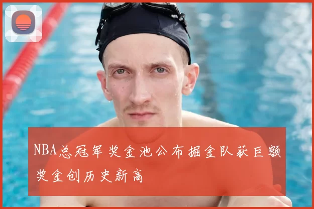 NBA总冠军奖金池公布掘金队获巨额奖金创历史新高