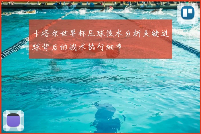 卡塔尔世界杯压球技术分析关键进球背后的战术执行细节