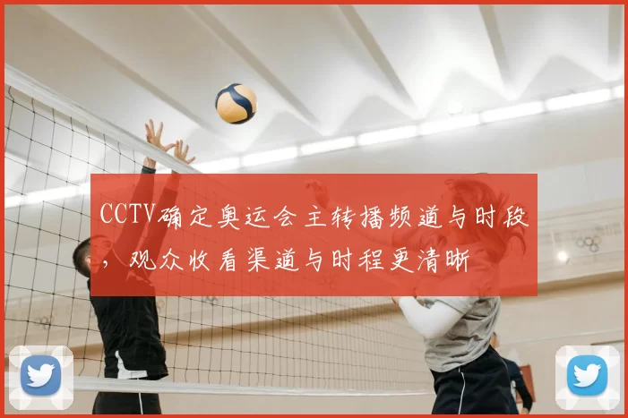 CCTV确定奥运会主转播频道与时段，观众收看渠道与时程更清晰