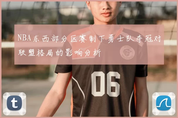 NBA东西部分区赛制下勇士队夺冠对联盟格局的影响分析