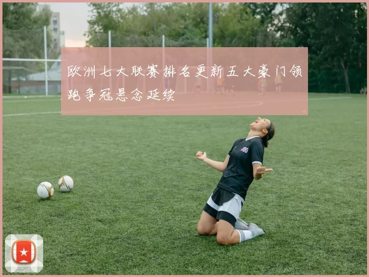 欧洲七大联赛排名更新五大豪门领跑争冠悬念延续