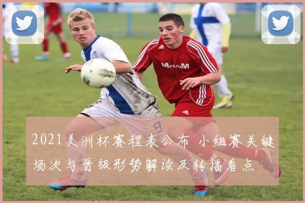 2021美洲杯赛程表公布 小组赛关键场次与晋级形势解读及转播看点