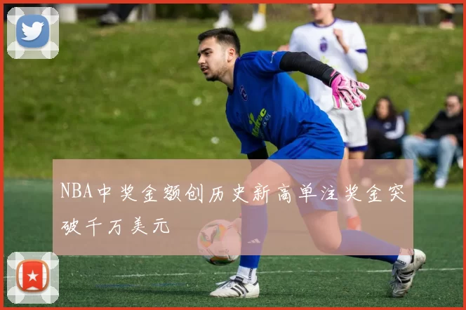 NBA中奖金额创历史新高单注奖金突破千万美元