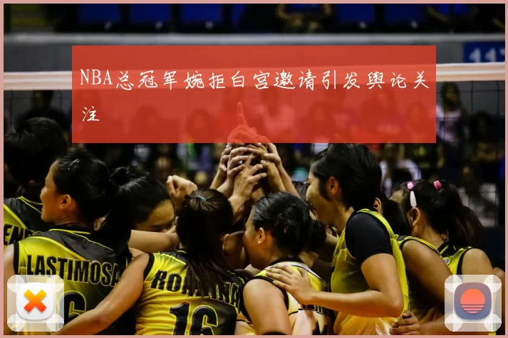 NBA总冠军婉拒白宫邀请引发舆论关注