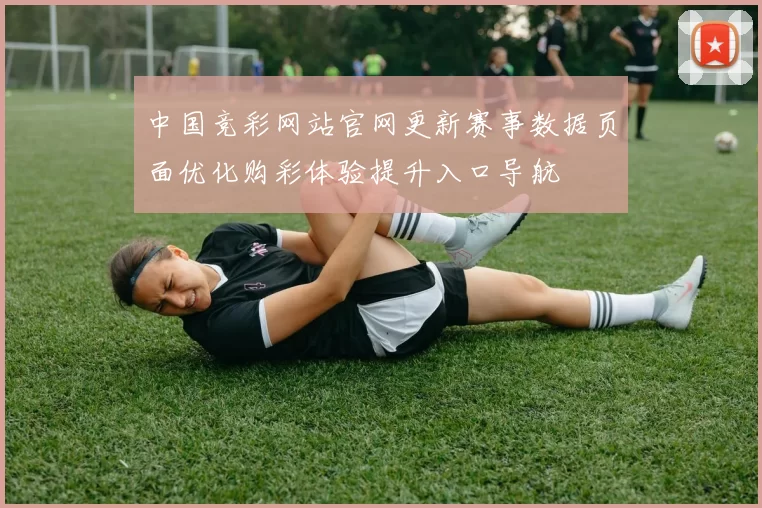 中国竞彩网站官网更新赛事数据页面优化购彩体验提升入口导航