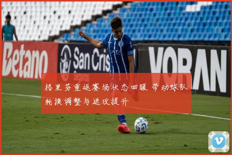 格里芬重返赛场状态回暖 带动球队轮换调整与进攻提升