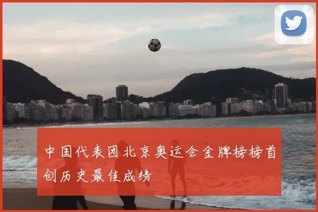 中国代表团北京奥运会金牌榜榜首创历史最佳成绩