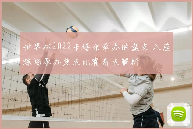 世界杯2022卡塔尔举办地盘点 八座球场承办焦点比赛看点解析