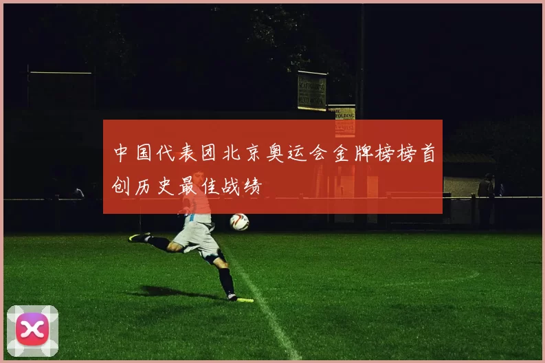 中国代表团北京奥运会金牌榜榜首创历史最佳战绩