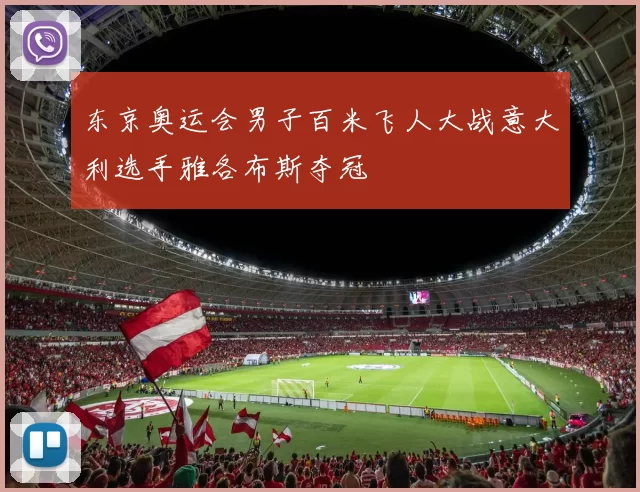 东京奥运会男子百米飞人大战意大利选手雅各布斯夺冠