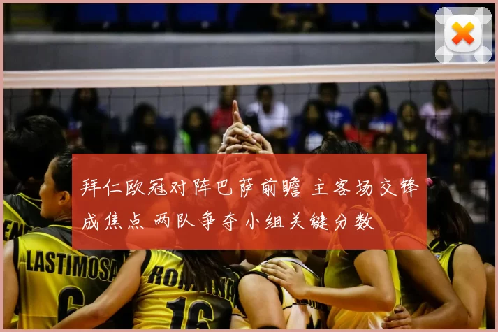 拜仁欧冠对阵巴萨前瞻 主客场交锋成焦点 两队争夺小组关键分数