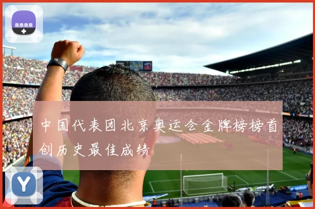 中国代表团北京奥运会金牌榜榜首创历史最佳成绩