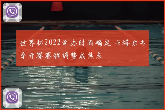 世界杯2022举办时间确定 卡塔尔冬季开赛赛程调整成焦点