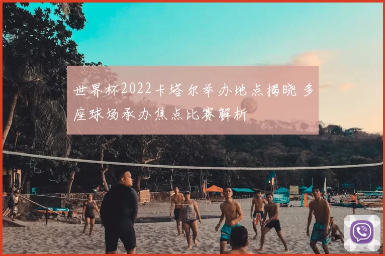 世界杯2022卡塔尔举办地点揭晓 多座球场承办焦点比赛解析