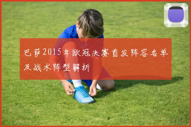 巴萨2015年欧冠决赛首发阵容名单及战术阵型解析