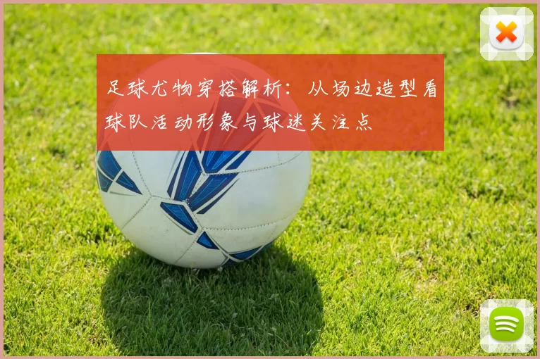 足球尤物穿搭解析：从场边造型看球队活动形象与球迷关注点