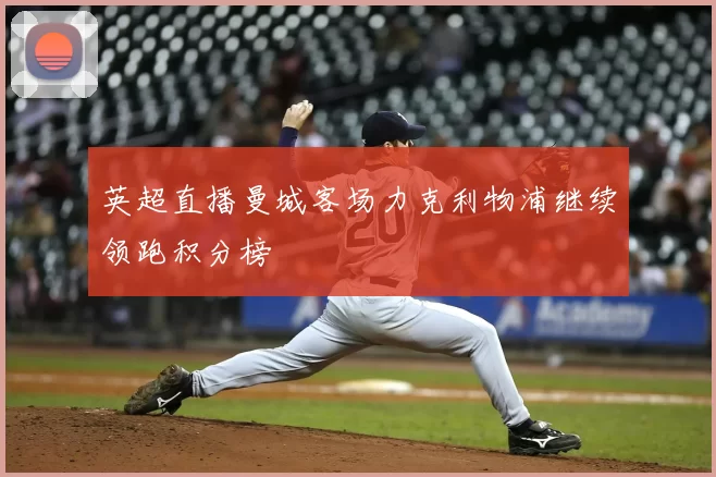 英超直播曼城客场力克利物浦继续领跑积分榜