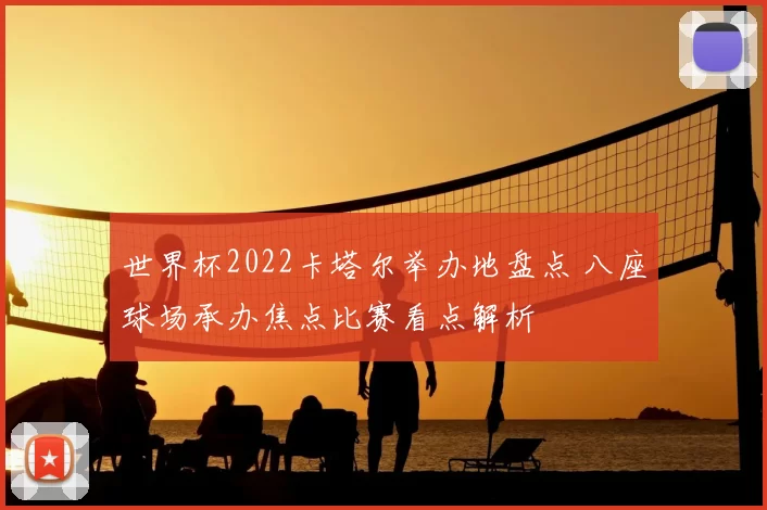 世界杯2022卡塔尔举办地盘点 八座球场承办焦点比赛看点解析