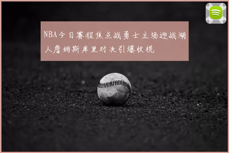 NBA今日赛程焦点战勇士主场迎战湖人詹姆斯库里对决引爆收视